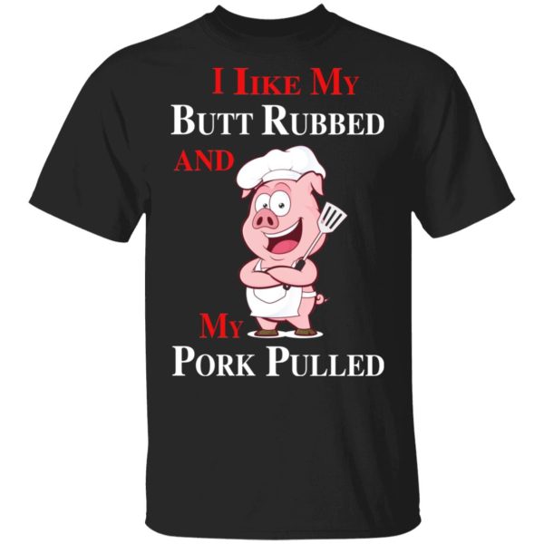 BBQ I Like My Butt Rubbed And My Pork Pulled T-Shirts