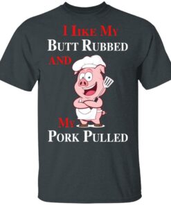 BBQ I Like My Butt Rubbed And My Pork Pulled T-Shirts 2 BBQ I Like My Butt Rubbed And My Pork Pulled T Shirts 11