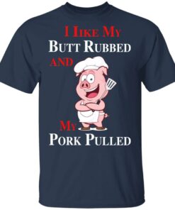 BBQ I Like My Butt Rubbed And My Pork Pulled T-Shirts 3 BBQ I Like My Butt Rubbed And My Pork Pulled T Shirts 12