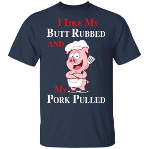 BBQ I Like My Butt Rubbed And My Pork Pulled T Shirts 12