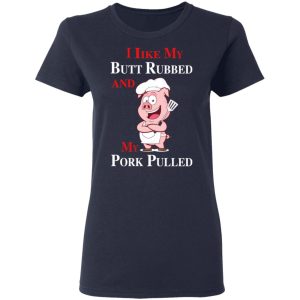 BBQ I Like My Butt Rubbed And My Pork Pulled T Shirts 3