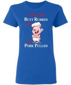 BBQ I Like My Butt Rubbed And My Pork Pulled T-Shirts 7 BBQ I Like My Butt Rubbed And My Pork Pulled T Shirts 4