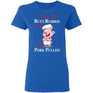 BBQ I Like My Butt Rubbed And My Pork Pulled T Shirts 4