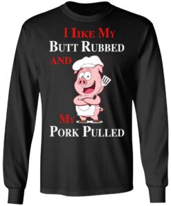 BBQ I Like My Butt Rubbed And My Pork Pulled T-Shirts 8 BBQ I Like My Butt Rubbed And My Pork Pulled T Shirts 5