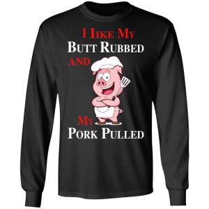 BBQ I Like My Butt Rubbed And My Pork Pulled T Shirts 5