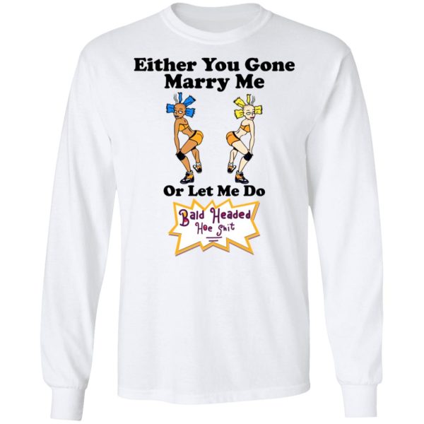 Bald Head Hoe Shit Either You Gone Marry Me Or Let Me Do T-Shirts, Hoodies, Sweatshirt