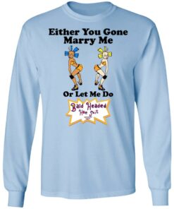 Bald Head Hoe Shit Either You Gone Marry Me Or Let Me Do T Shirts Hoodies Sweatshirt 4