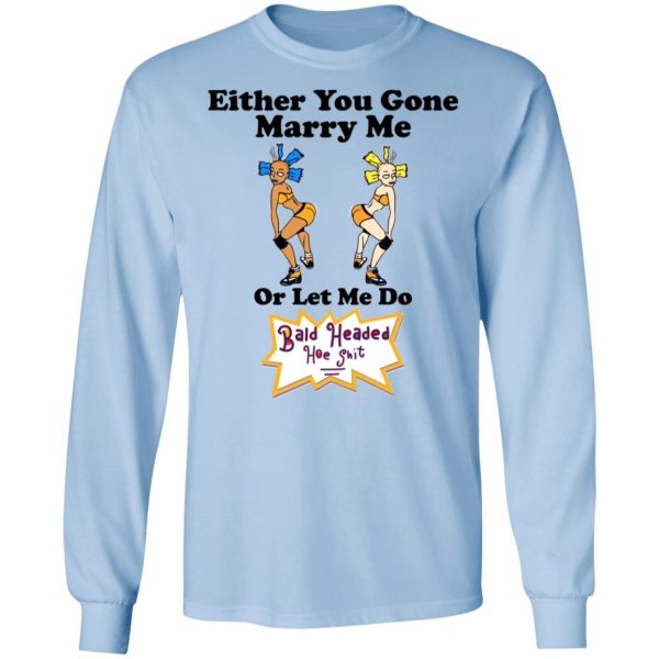 Bald Head Hoe Shit Either You Gone Marry Me Or Let Me Do T-Shirts, Hoodies, Sweatshirt