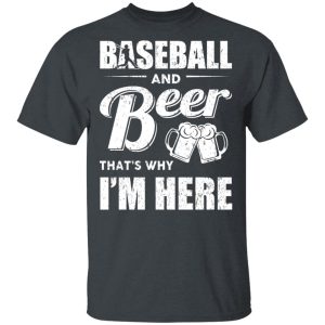 Baseball And Beer Thats Why Im Here T Shirts 10