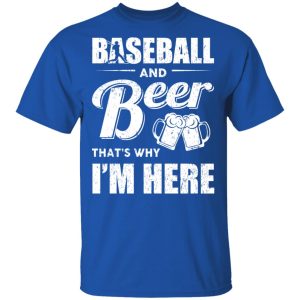 Baseball And Beer Thats Why Im Here T Shirts 12