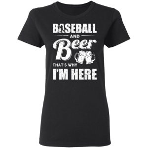 Baseball And Beer Thats Why Im Here T Shirts 13