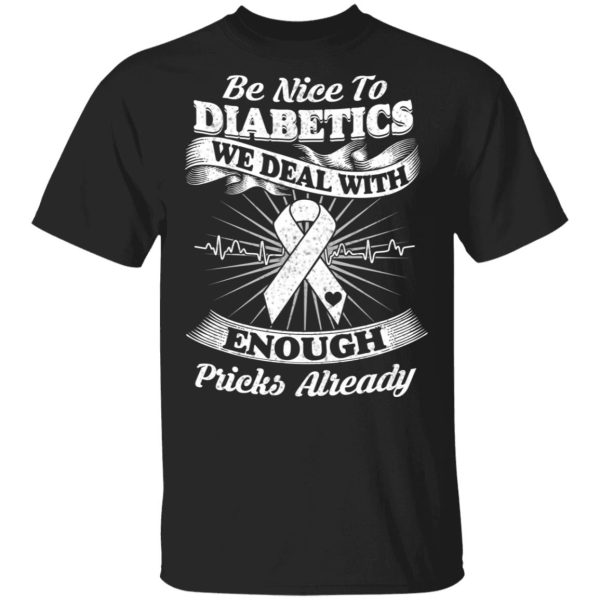 Be Nice To Diabetics We Deal With Enough Pricks Already T-Shirts
