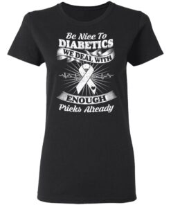Be Nice To Diabetics We Deal With Enough Pricks Already T Shirts 13