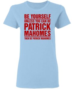 Be Yourself Unless You Can Be Patrick Mahomes Then Be Patrick Mahomes Shirt 10