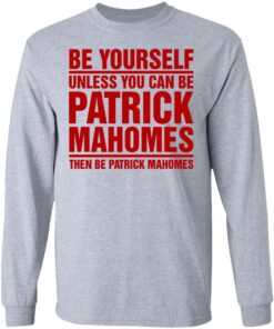 Be Yourself Unless You Can Be Patrick Mahomes Then Be Patrick Mahomes Shirt 2