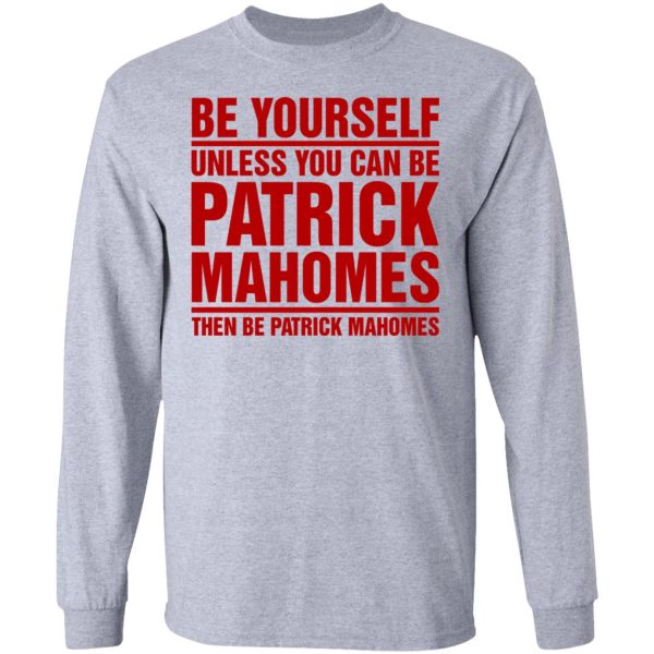 Be Yourself Unless You Can Be Patrick Mahomes Then Be Patrick Mahomes Shirt