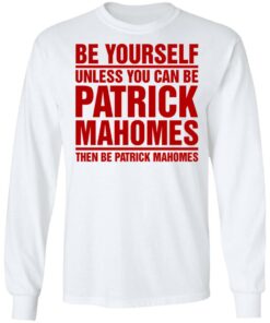 Be Yourself Unless You Can Be Patrick Mahomes Then Be Patrick Mahomes Shirt 3