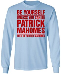 Be Yourself Unless You Can Be Patrick Mahomes Then Be Patrick Mahomes Shirt 4