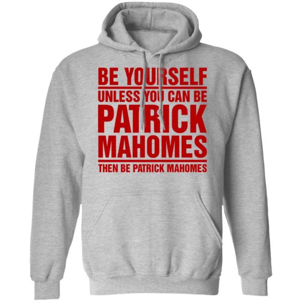 Be Yourself Unless You Can Be Patrick Mahomes Then Be Patrick Mahomes Shirt