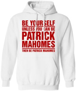 Be Yourself Unless You Can Be Patrick Mahomes Then Be Patrick Mahomes Shirt 6