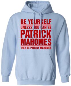 Be Yourself Unless You Can Be Patrick Mahomes Then Be Patrick Mahomes Shirt 7