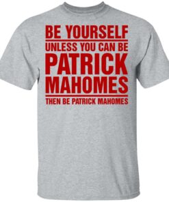 Be Yourself Unless You Can Be Patrick Mahomes Then Be Patrick Mahomes Shirt 9