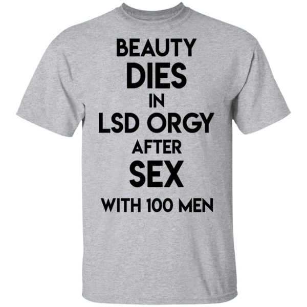 Beauty Dies In Lsd Orgy After Sex With 100 Men T-Shirts, Hoodies, Sweatshirt