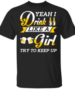 Beer Lovers Yeah I Drink Like A Girl Try To Keep Up T Shirts 1