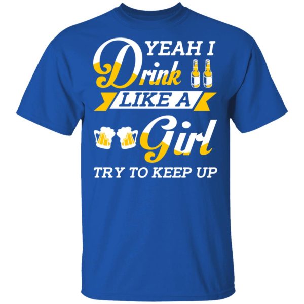 Beer Lovers Yeah I Drink Like A Girl Try To Keep Up T-Shirts