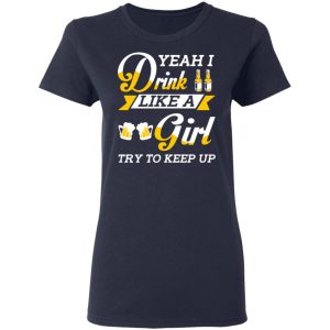 Beer Lovers Yeah I Drink Like A Girl Try To Keep Up T Shirts 3