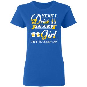 Beer Lovers Yeah I Drink Like A Girl Try To Keep Up T Shirts 4