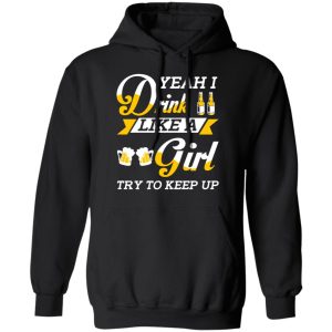 Beer Lovers Yeah I Drink Like A Girl Try To Keep Up T Shirts 6