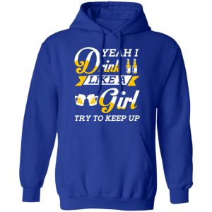 Beer Lovers Yeah I Drink Like A Girl Try To Keep Up T Shirts 9