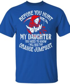 Before You Hurt My Daughter You Need To Know I Will Rock That Orange Jumpsuit T Shirts Hoodies Sweatshirt 12