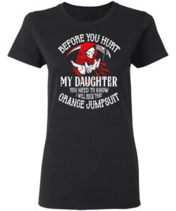 Before You Hurt My Daughter You Need To Know I Will Rock That Orange Jumpsuit T Shirts Hoodies Sweatshirt 13