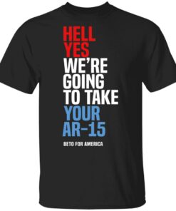 Beto Hell Yes We're Going To Take Your Ar 15 Shirt 1
