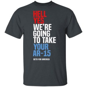 Beto Hell Yes We’re Going To Take Your Ar 15 Shirt