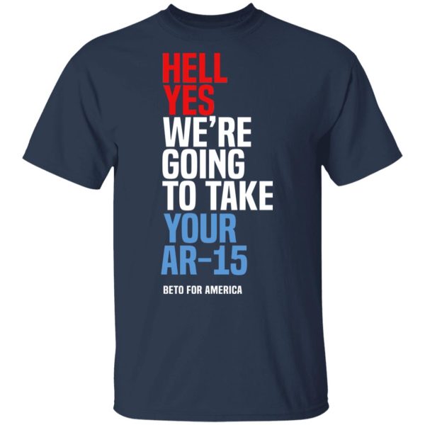 Beto Hell Yes We’re Going To Take Your Ar 15 Shirt