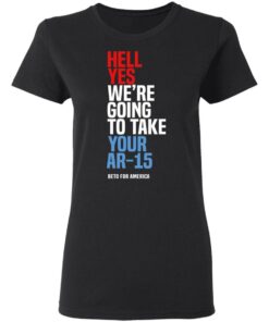 Beto Hell Yes We’re Going To Take Your Ar 15 Shirt 4 Beto Hell Yes We're Going To Take Your Ar 15 Shirt 13