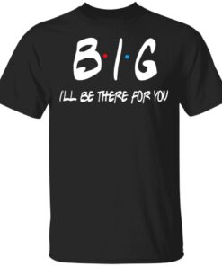 Big I'll Be There For You Friends T Shirts Hoodies Sweater 1
