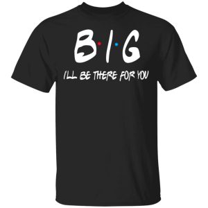 Big I'll Be There For You Friends T Shirts Hoodies Sweater 1