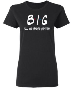 Big I'll Be There For You Friends T Shirts Hoodies Sweater 13