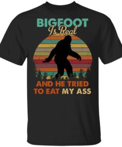 Bigfoot Is Real And He Tried To Eat My Ass Shirt 1