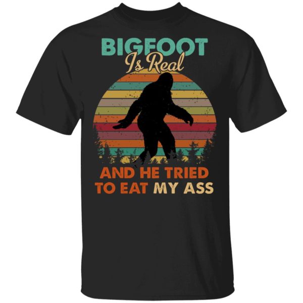 Bigfoot Is Real And He Tried To Eat My Ass Shirt