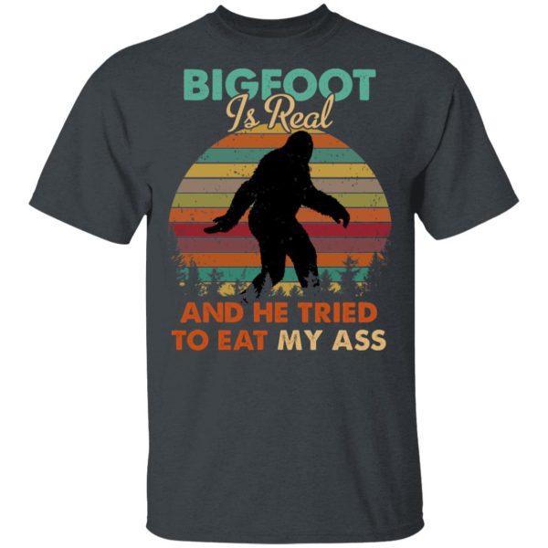 Bigfoot Is Real And He Tried To Eat My Ass Shirt