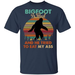 Bigfoot Is Real And He Tried To Eat My Ass Shirt 11