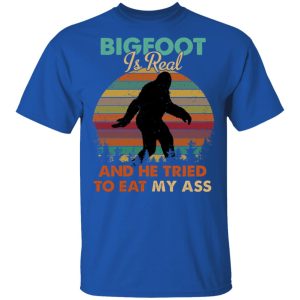 Bigfoot Is Real And He Tried To Eat My Ass Shirt 12