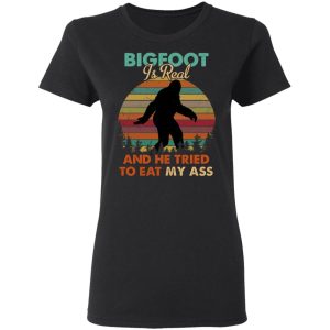 Bigfoot Is Real And He Tried To Eat My Ass Shirt 13