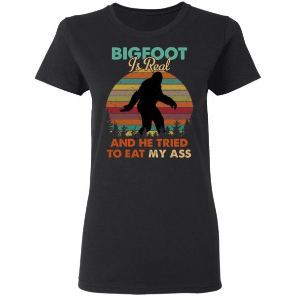 Bigfoot Is Real And He Tried To Eat My Ass Shirt