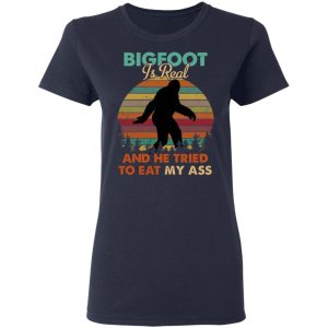 Bigfoot Is Real And He Tried To Eat My Ass Shirt 3